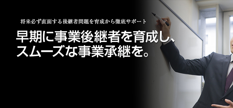 早期に事業後継者を育成しスムーズな事業承継を